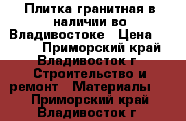 Плитка гранитная в наличии во Владивостоке › Цена ­ 1 400 - Приморский край, Владивосток г. Строительство и ремонт » Материалы   . Приморский край,Владивосток г.